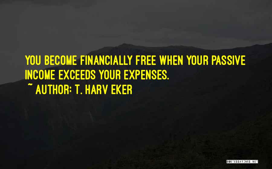 T. Harv Eker Quotes: You Become Financially Free When Your Passive Income Exceeds Your Expenses.