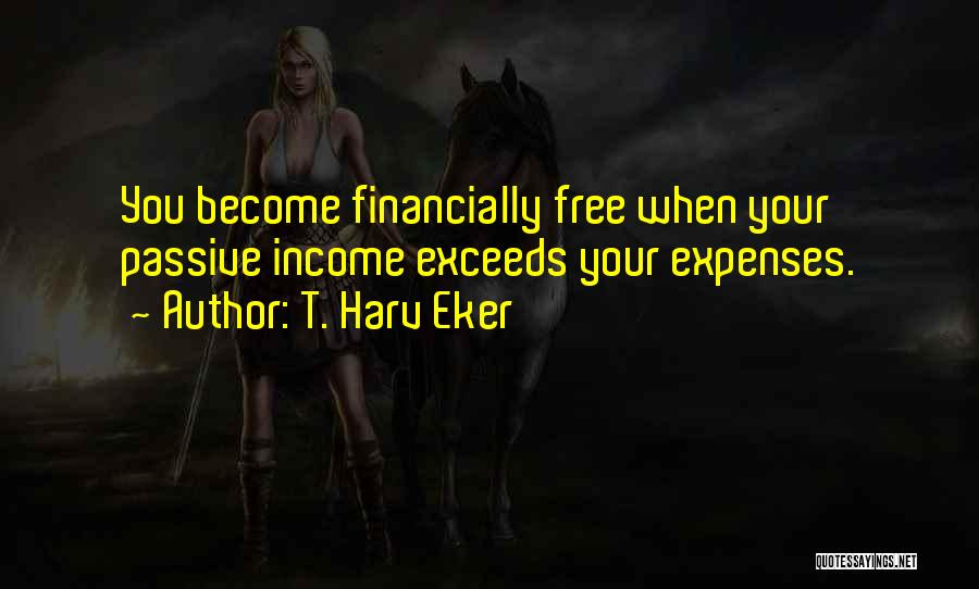 T. Harv Eker Quotes: You Become Financially Free When Your Passive Income Exceeds Your Expenses.