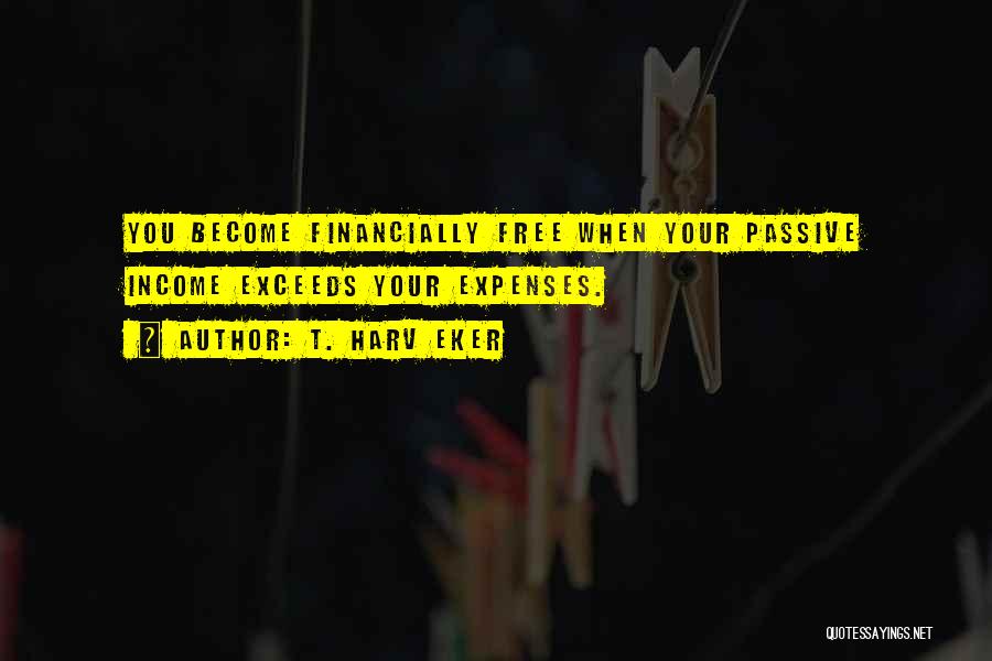 T. Harv Eker Quotes: You Become Financially Free When Your Passive Income Exceeds Your Expenses.