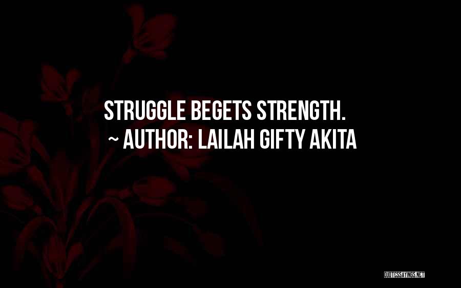 Lailah Gifty Akita Quotes: Struggle Begets Strength.