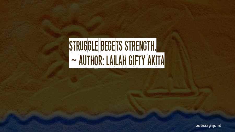 Lailah Gifty Akita Quotes: Struggle Begets Strength.