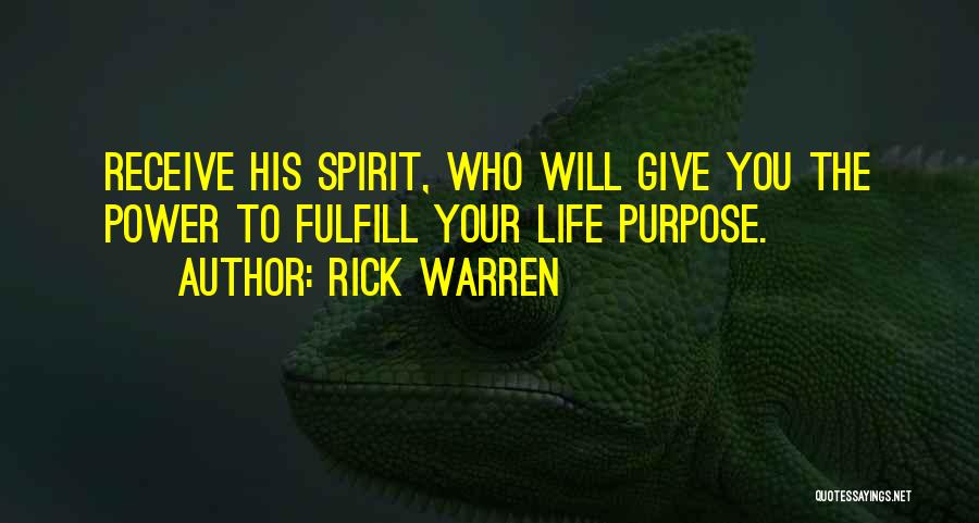 Rick Warren Quotes: Receive His Spirit, Who Will Give You The Power To Fulfill Your Life Purpose.