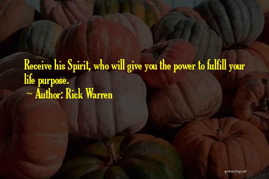 Rick Warren Quotes: Receive His Spirit, Who Will Give You The Power To Fulfill Your Life Purpose.