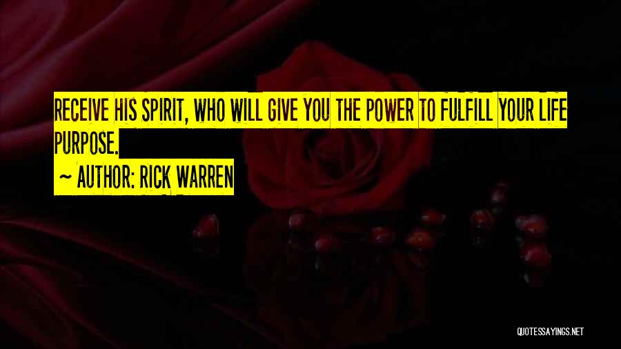 Rick Warren Quotes: Receive His Spirit, Who Will Give You The Power To Fulfill Your Life Purpose.