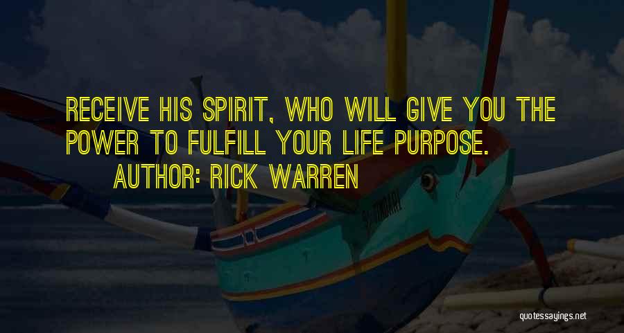 Rick Warren Quotes: Receive His Spirit, Who Will Give You The Power To Fulfill Your Life Purpose.