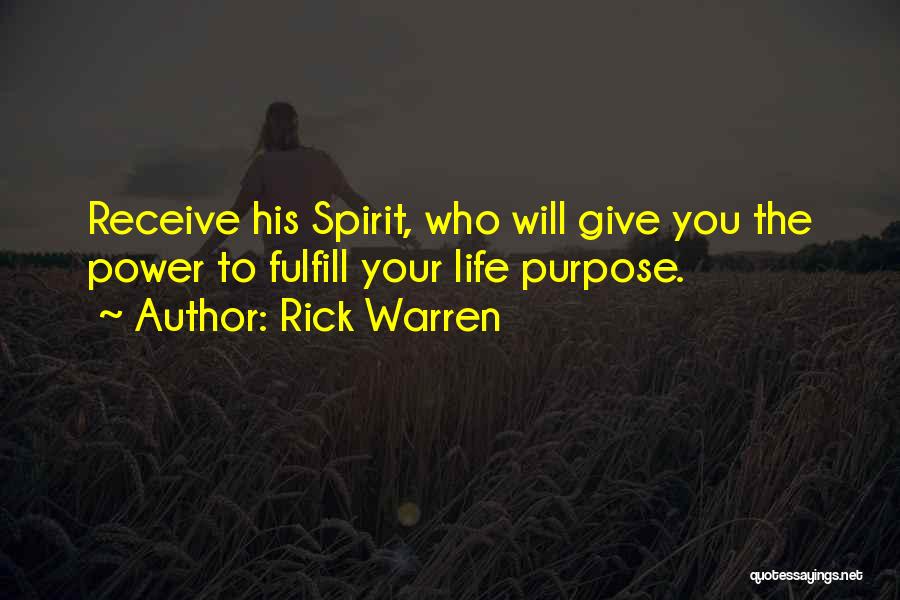 Rick Warren Quotes: Receive His Spirit, Who Will Give You The Power To Fulfill Your Life Purpose.
