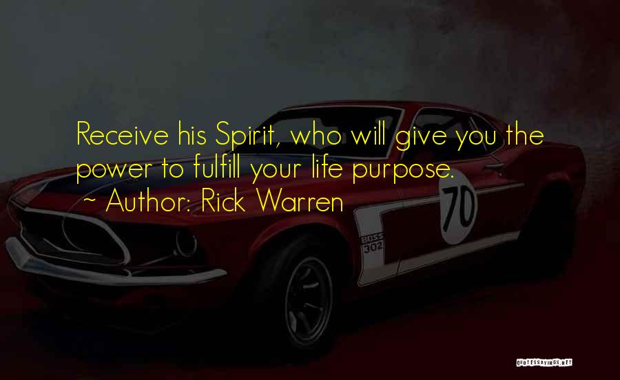 Rick Warren Quotes: Receive His Spirit, Who Will Give You The Power To Fulfill Your Life Purpose.
