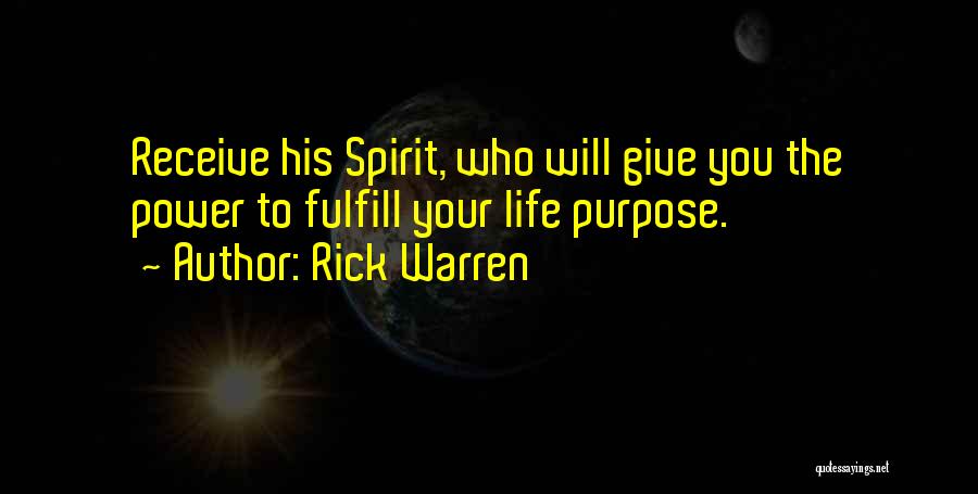 Rick Warren Quotes: Receive His Spirit, Who Will Give You The Power To Fulfill Your Life Purpose.