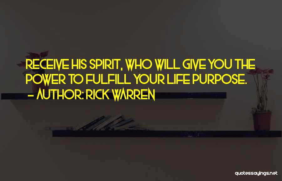 Rick Warren Quotes: Receive His Spirit, Who Will Give You The Power To Fulfill Your Life Purpose.