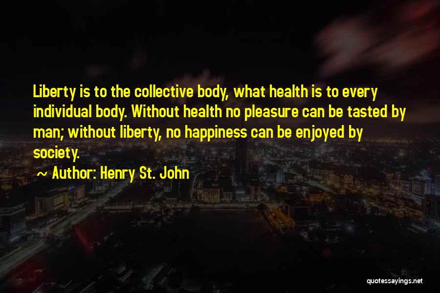 Henry St. John Quotes: Liberty Is To The Collective Body, What Health Is To Every Individual Body. Without Health No Pleasure Can Be Tasted