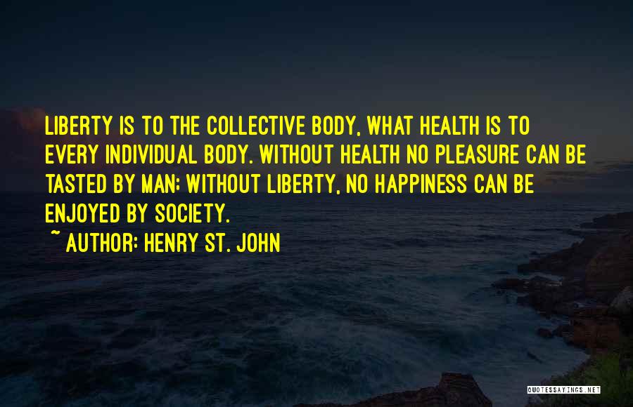 Henry St. John Quotes: Liberty Is To The Collective Body, What Health Is To Every Individual Body. Without Health No Pleasure Can Be Tasted