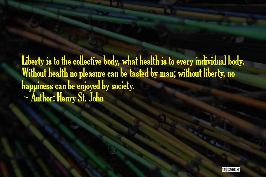 Henry St. John Quotes: Liberty Is To The Collective Body, What Health Is To Every Individual Body. Without Health No Pleasure Can Be Tasted