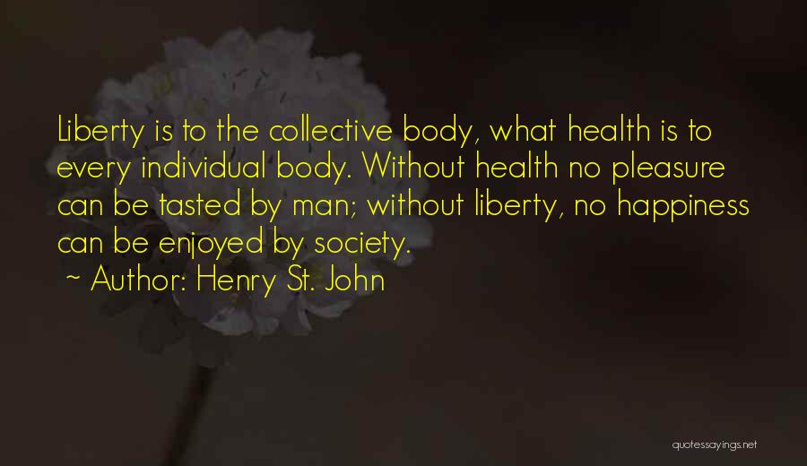 Henry St. John Quotes: Liberty Is To The Collective Body, What Health Is To Every Individual Body. Without Health No Pleasure Can Be Tasted
