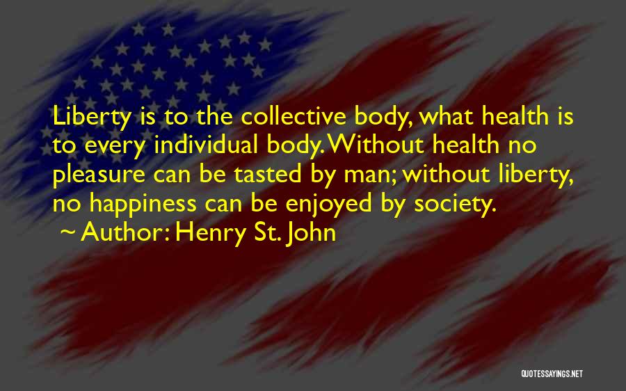 Henry St. John Quotes: Liberty Is To The Collective Body, What Health Is To Every Individual Body. Without Health No Pleasure Can Be Tasted