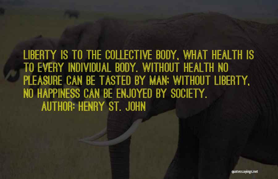 Henry St. John Quotes: Liberty Is To The Collective Body, What Health Is To Every Individual Body. Without Health No Pleasure Can Be Tasted