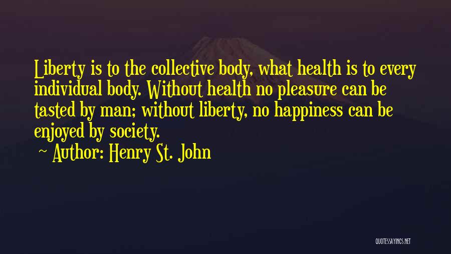 Henry St. John Quotes: Liberty Is To The Collective Body, What Health Is To Every Individual Body. Without Health No Pleasure Can Be Tasted