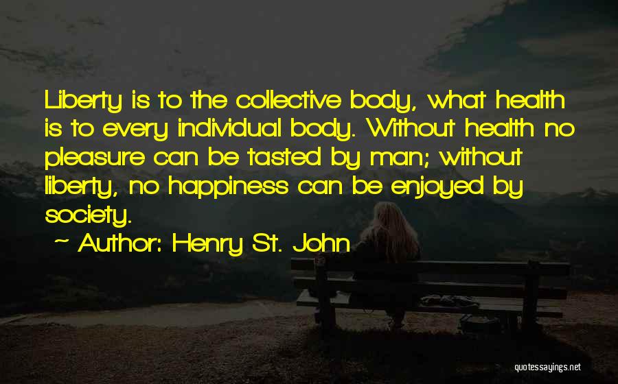 Henry St. John Quotes: Liberty Is To The Collective Body, What Health Is To Every Individual Body. Without Health No Pleasure Can Be Tasted