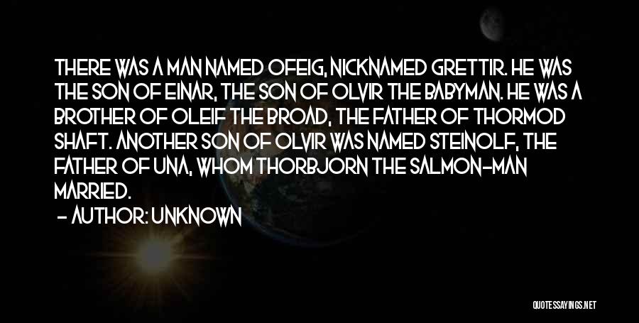 Unknown Quotes: There Was A Man Named Ofeig, Nicknamed Grettir. He Was The Son Of Einar, The Son Of Olvir The Babyman.