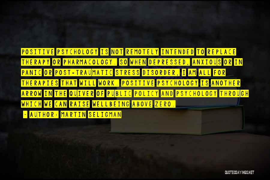 Martin Seligman Quotes: Positive Psychology Is Not Remotely Intended To Replace Therapy Or Pharmacology. So When Depressed, Anxious Or In Panic Or Post-traumatic