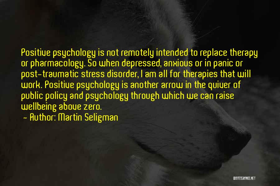 Martin Seligman Quotes: Positive Psychology Is Not Remotely Intended To Replace Therapy Or Pharmacology. So When Depressed, Anxious Or In Panic Or Post-traumatic