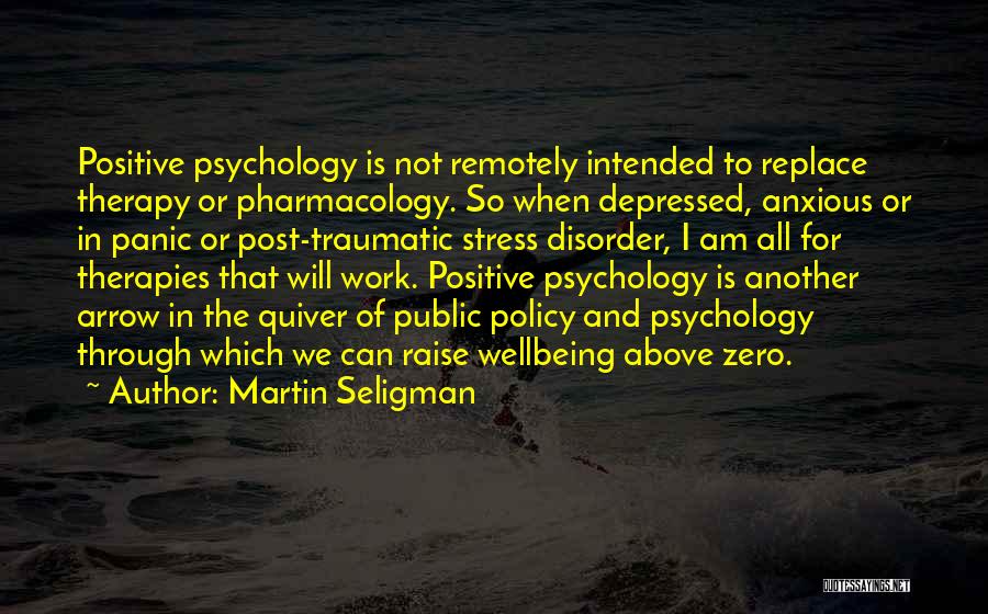 Martin Seligman Quotes: Positive Psychology Is Not Remotely Intended To Replace Therapy Or Pharmacology. So When Depressed, Anxious Or In Panic Or Post-traumatic