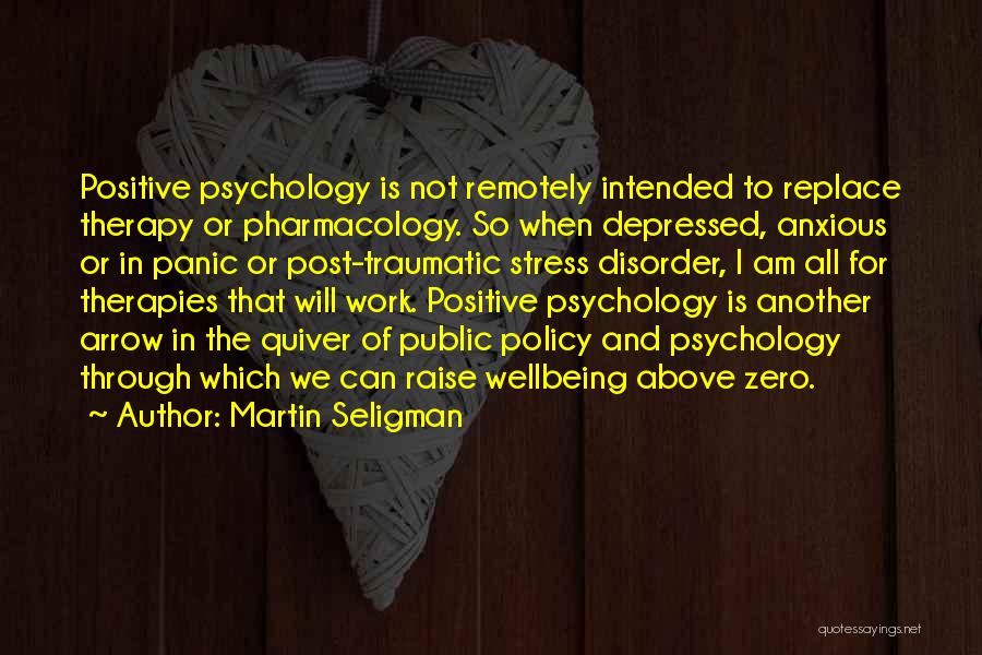 Martin Seligman Quotes: Positive Psychology Is Not Remotely Intended To Replace Therapy Or Pharmacology. So When Depressed, Anxious Or In Panic Or Post-traumatic