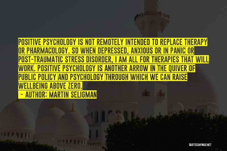 Martin Seligman Quotes: Positive Psychology Is Not Remotely Intended To Replace Therapy Or Pharmacology. So When Depressed, Anxious Or In Panic Or Post-traumatic