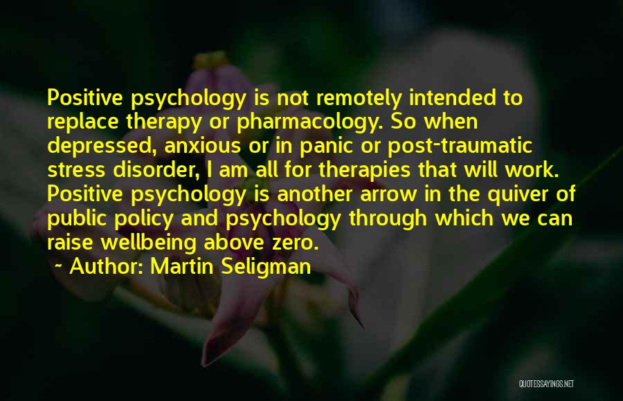 Martin Seligman Quotes: Positive Psychology Is Not Remotely Intended To Replace Therapy Or Pharmacology. So When Depressed, Anxious Or In Panic Or Post-traumatic