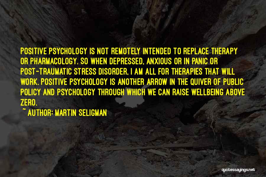 Martin Seligman Quotes: Positive Psychology Is Not Remotely Intended To Replace Therapy Or Pharmacology. So When Depressed, Anxious Or In Panic Or Post-traumatic