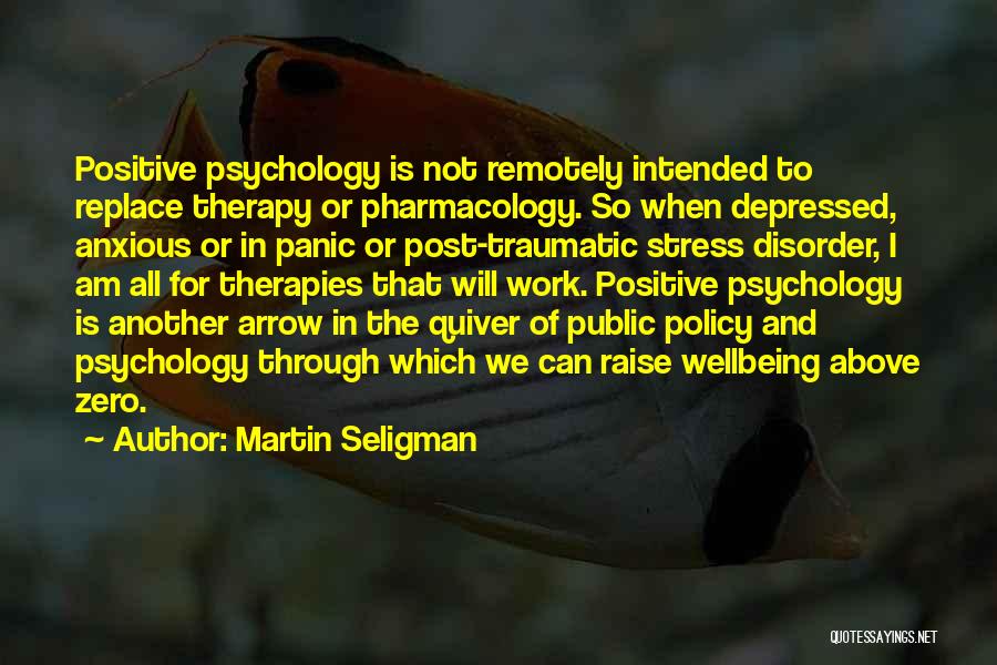 Martin Seligman Quotes: Positive Psychology Is Not Remotely Intended To Replace Therapy Or Pharmacology. So When Depressed, Anxious Or In Panic Or Post-traumatic