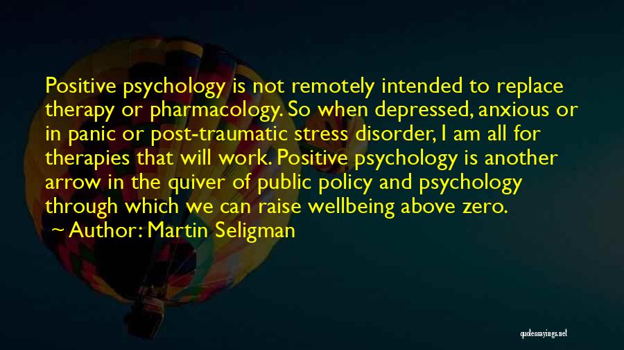 Martin Seligman Quotes: Positive Psychology Is Not Remotely Intended To Replace Therapy Or Pharmacology. So When Depressed, Anxious Or In Panic Or Post-traumatic