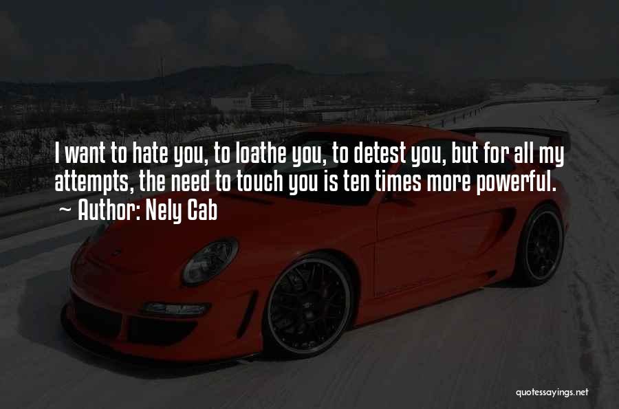 Nely Cab Quotes: I Want To Hate You, To Loathe You, To Detest You, But For All My Attempts, The Need To Touch