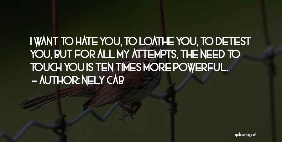 Nely Cab Quotes: I Want To Hate You, To Loathe You, To Detest You, But For All My Attempts, The Need To Touch