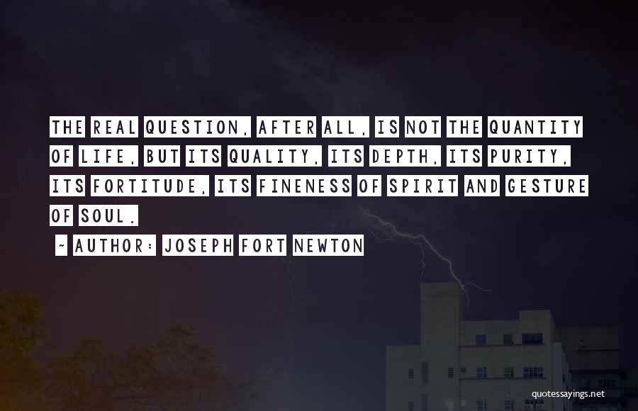 Joseph Fort Newton Quotes: The Real Question, After All, Is Not The Quantity Of Life, But Its Quality, Its Depth, Its Purity, Its Fortitude,