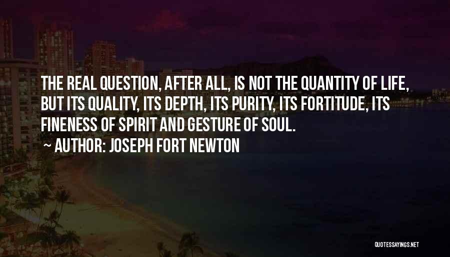 Joseph Fort Newton Quotes: The Real Question, After All, Is Not The Quantity Of Life, But Its Quality, Its Depth, Its Purity, Its Fortitude,