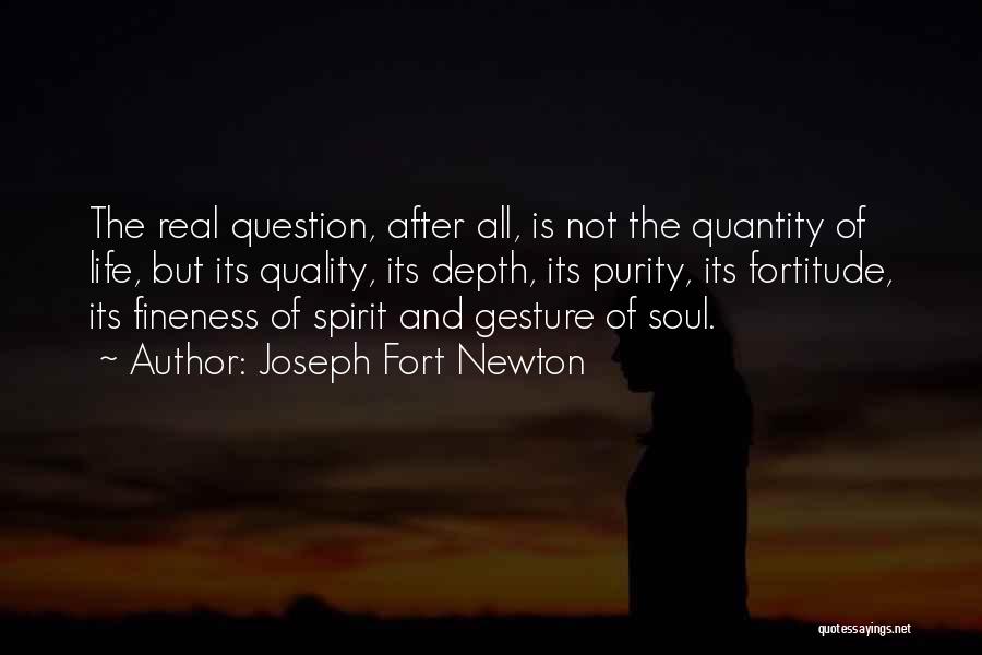 Joseph Fort Newton Quotes: The Real Question, After All, Is Not The Quantity Of Life, But Its Quality, Its Depth, Its Purity, Its Fortitude,