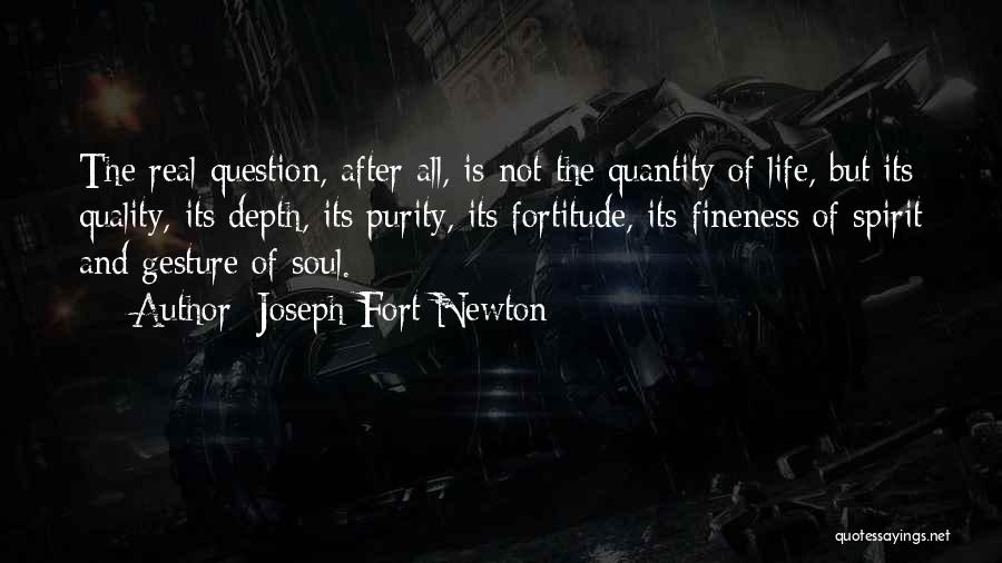 Joseph Fort Newton Quotes: The Real Question, After All, Is Not The Quantity Of Life, But Its Quality, Its Depth, Its Purity, Its Fortitude,