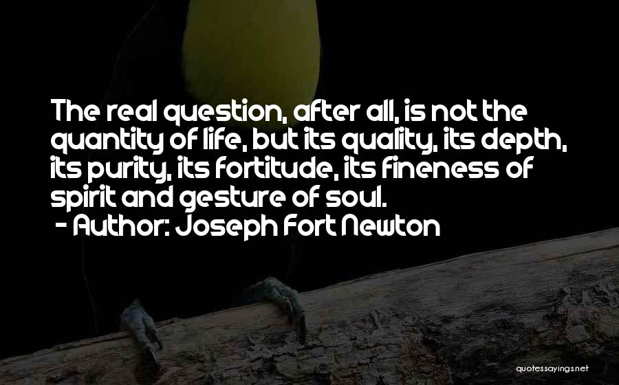 Joseph Fort Newton Quotes: The Real Question, After All, Is Not The Quantity Of Life, But Its Quality, Its Depth, Its Purity, Its Fortitude,