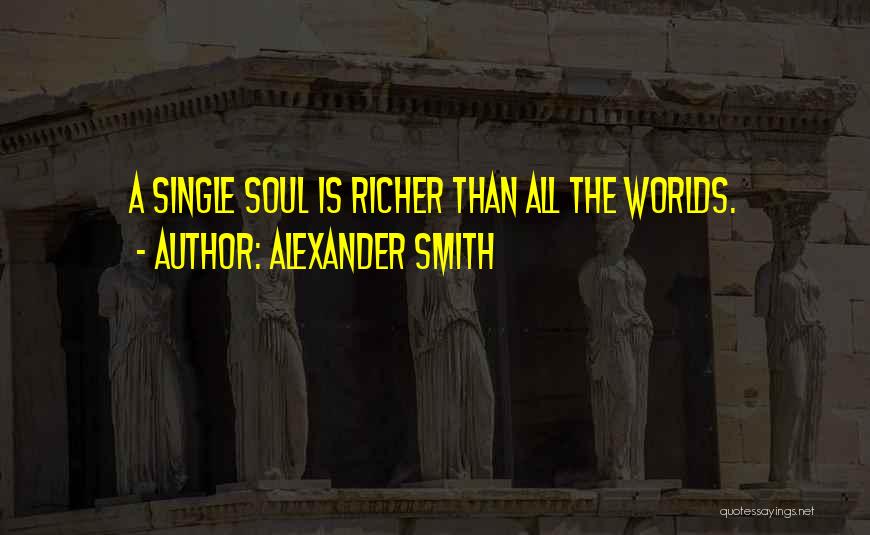 Alexander Smith Quotes: A Single Soul Is Richer Than All The Worlds.