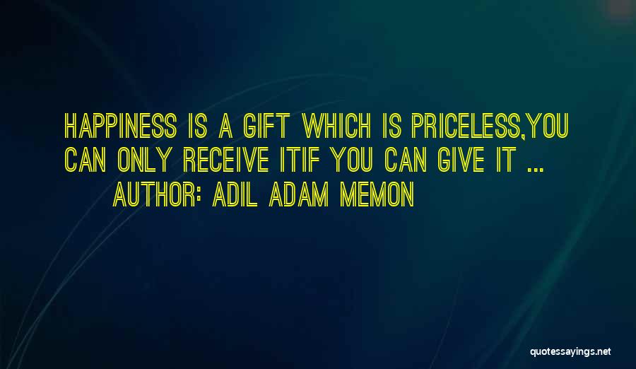 Adil Adam Memon Quotes: Happiness Is A Gift Which Is Priceless,you Can Only Receive Itif You Can Give It ...