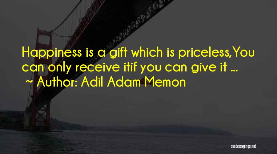 Adil Adam Memon Quotes: Happiness Is A Gift Which Is Priceless,you Can Only Receive Itif You Can Give It ...