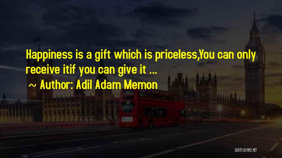Adil Adam Memon Quotes: Happiness Is A Gift Which Is Priceless,you Can Only Receive Itif You Can Give It ...