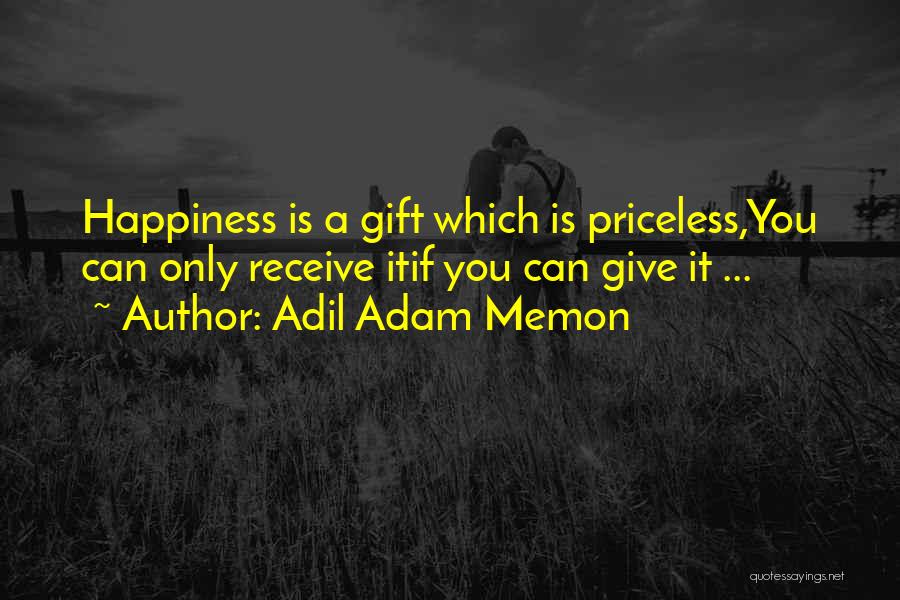 Adil Adam Memon Quotes: Happiness Is A Gift Which Is Priceless,you Can Only Receive Itif You Can Give It ...