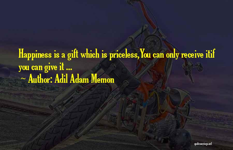 Adil Adam Memon Quotes: Happiness Is A Gift Which Is Priceless,you Can Only Receive Itif You Can Give It ...