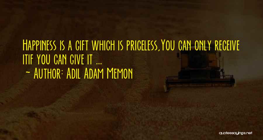 Adil Adam Memon Quotes: Happiness Is A Gift Which Is Priceless,you Can Only Receive Itif You Can Give It ...