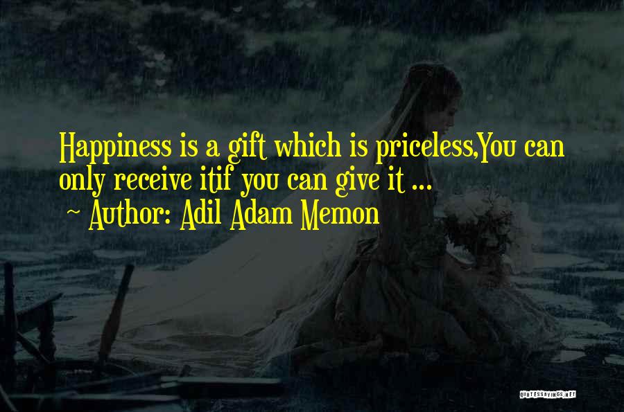 Adil Adam Memon Quotes: Happiness Is A Gift Which Is Priceless,you Can Only Receive Itif You Can Give It ...