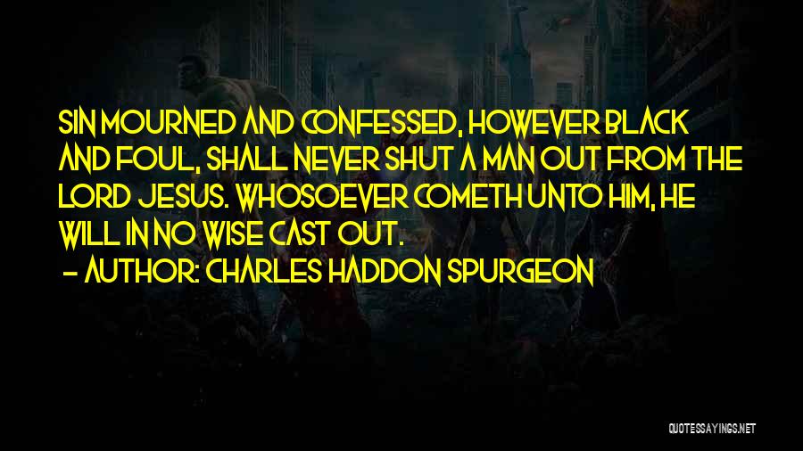 Charles Haddon Spurgeon Quotes: Sin Mourned And Confessed, However Black And Foul, Shall Never Shut A Man Out From The Lord Jesus. Whosoever Cometh