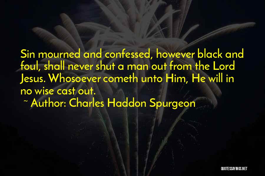Charles Haddon Spurgeon Quotes: Sin Mourned And Confessed, However Black And Foul, Shall Never Shut A Man Out From The Lord Jesus. Whosoever Cometh