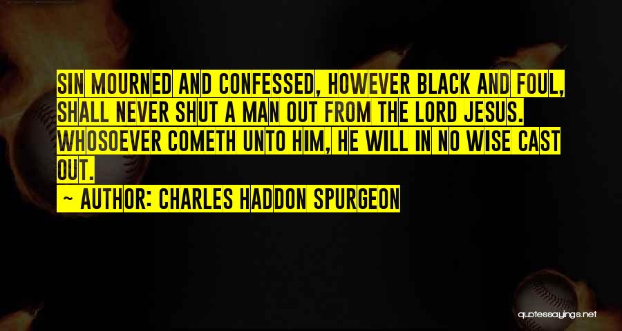 Charles Haddon Spurgeon Quotes: Sin Mourned And Confessed, However Black And Foul, Shall Never Shut A Man Out From The Lord Jesus. Whosoever Cometh