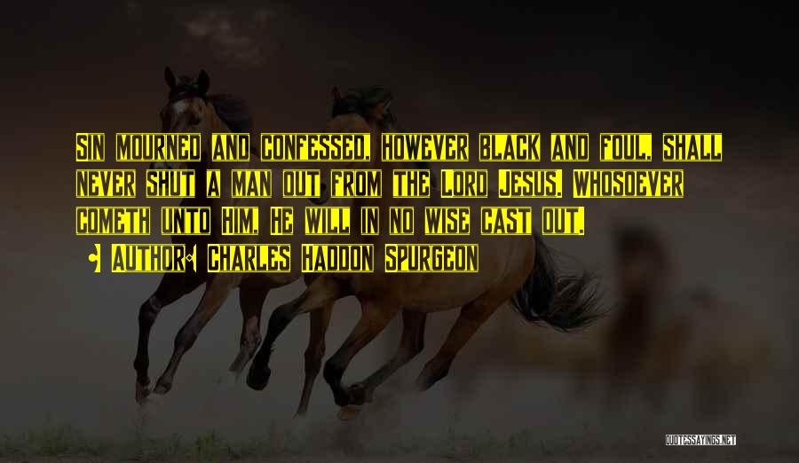 Charles Haddon Spurgeon Quotes: Sin Mourned And Confessed, However Black And Foul, Shall Never Shut A Man Out From The Lord Jesus. Whosoever Cometh